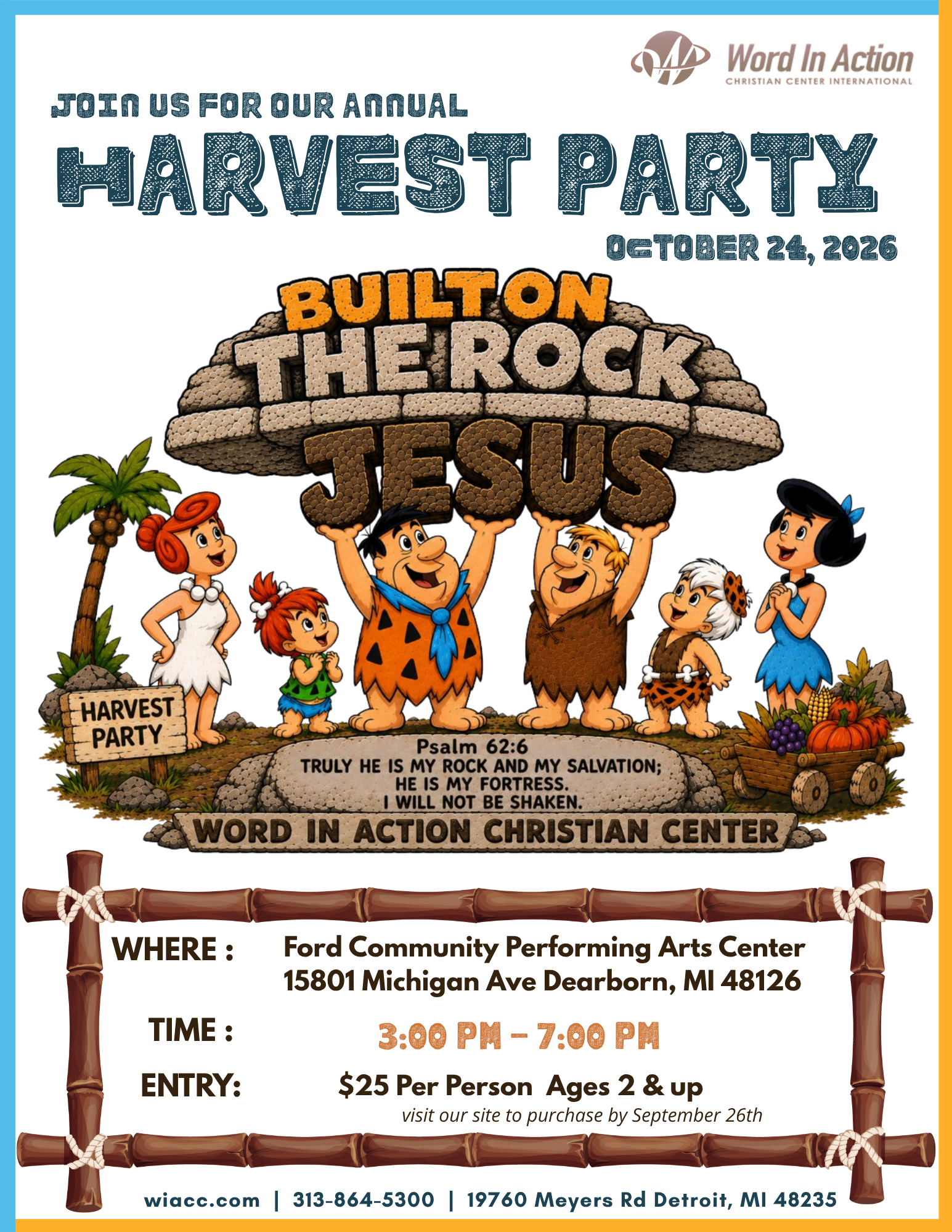 Word in Action presents our Annual WIACC Harvest Party, Built on The Rock Jesus Saturday , October 24, 2026 at Ford Community Performing Arts Center | 15801 Michigan Ave - Dearborn - MI - 48126 Time: 3 pm Cost: $25 per person, ages 2 and up. Get your tickets today at WIACC. COM